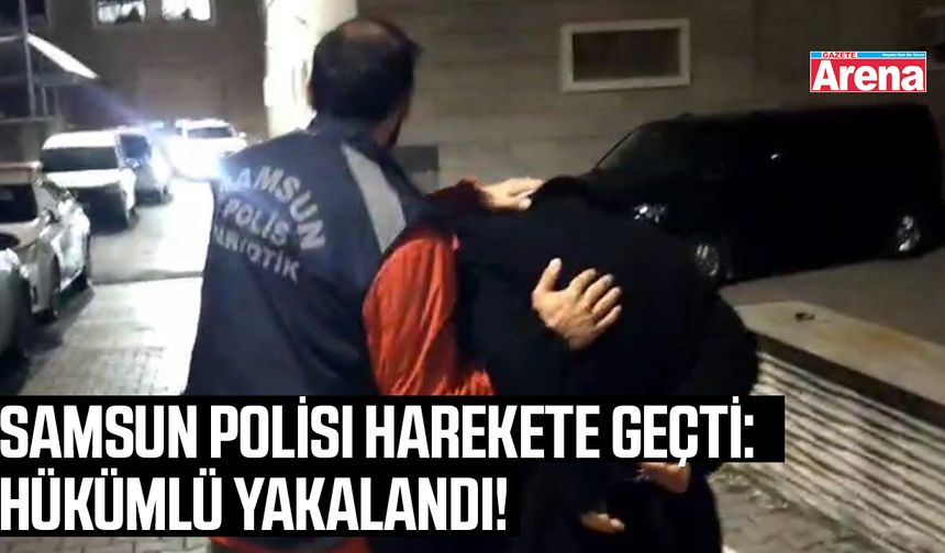 Samsun’da kesinleşmiş hapis cezası bulunan hükümlü yakalandı