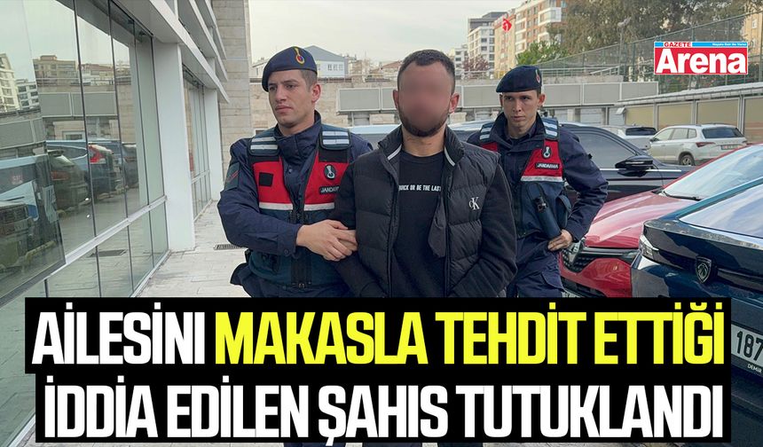 Ailesini makasla tehdit ettiği iddia edilen şahıs tutuklandı