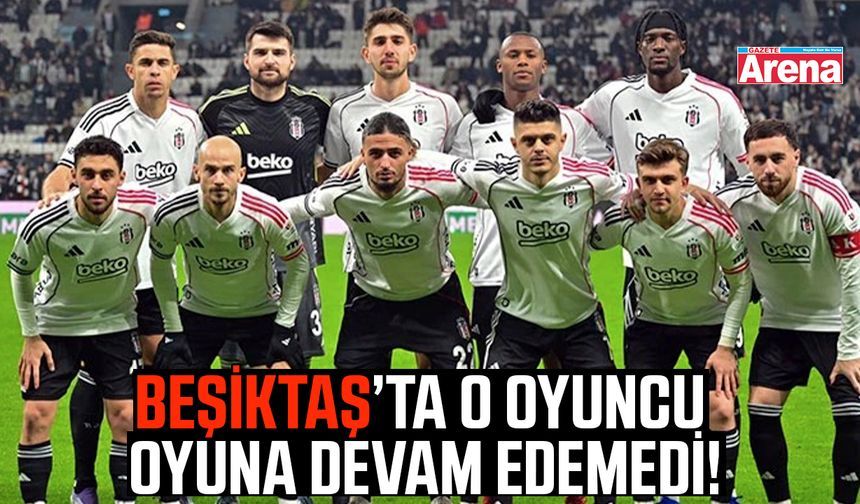 Beşiktaş’ta o oyuncu oyuna devam edemedi!
