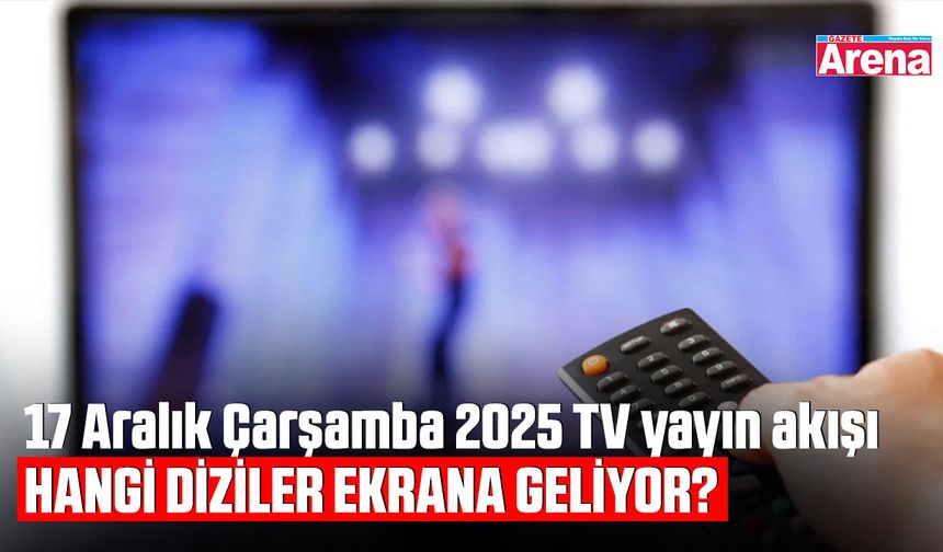 17 Aralık Çarşamba 2025 TV yayın akışı