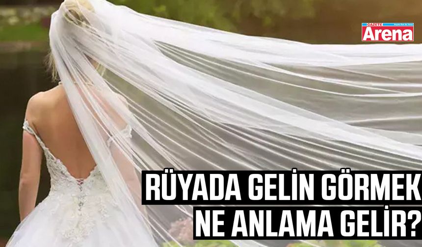 Rüyada gelin görmek ne anlama gelir?