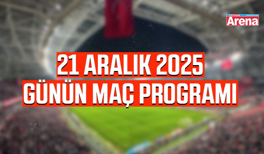 21 Aralık 2025 günün maç programı