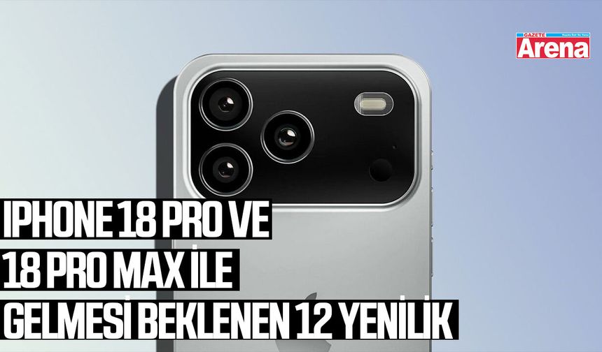 iPhone 18 Pro ve 18 Pro Max ile gelmesi beklenen 12 yenilik
