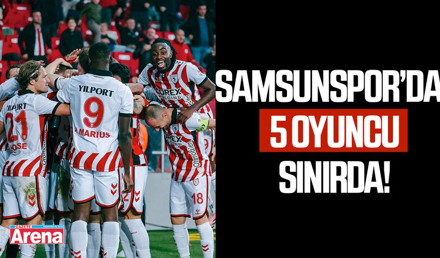 Samsunspor'da 5 oyuncu sınırda!