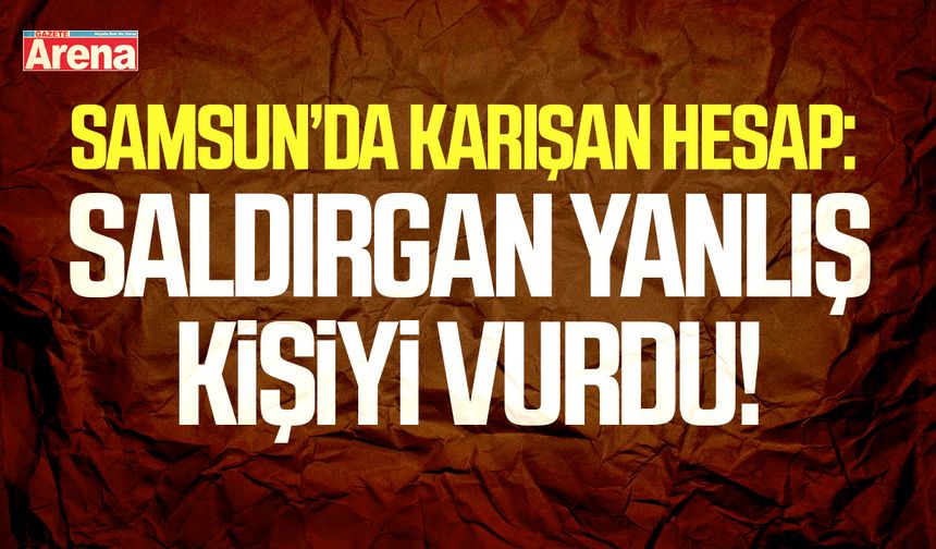 Samsun’da yanlış kişiyi vuran saldırgan tutuklandı