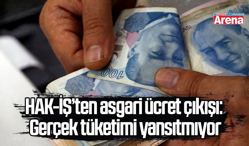 HAK-İŞ’ten asgari ücret çıkışı: Gerçek tüketimi yansıtmıyor