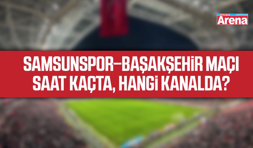 Samsunspor–Başakşehir maçı, Saat kaçta, Hangi kanalda?