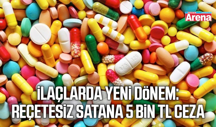 İlaçlarda yeni dönem: Reçetesiz satana 5 bin TL ceza