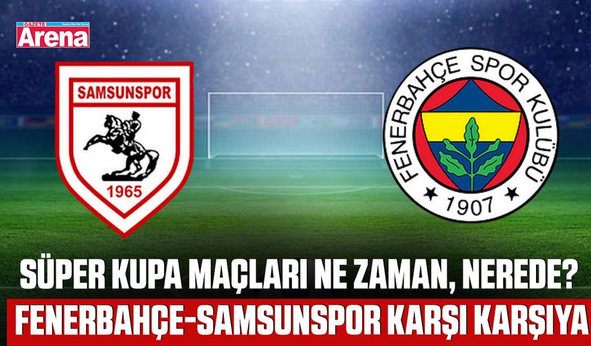 Süper Kupa Maçları ne zaman, nerede? Fenerbahçe-Samsunspor karşı karşıya