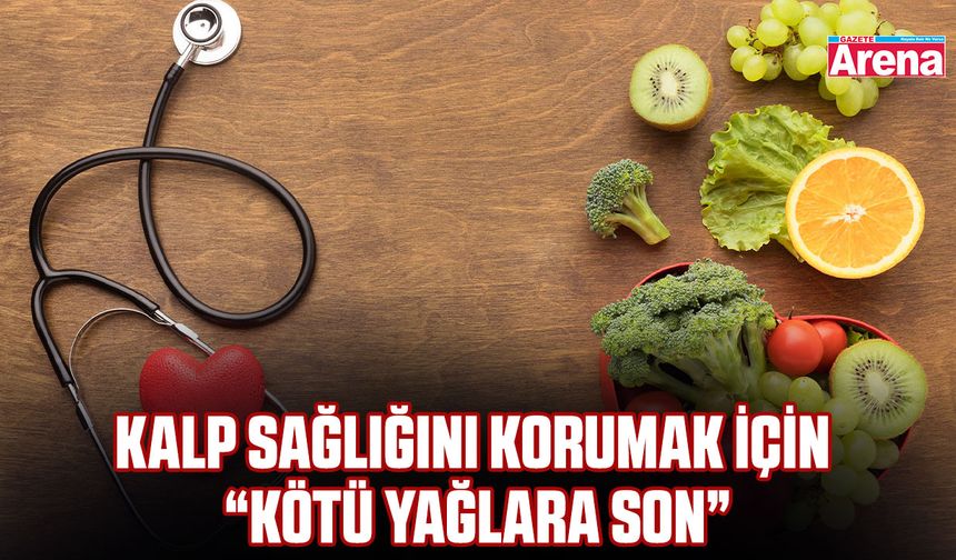 Kalp sağlığını korumak için “kötü yağlara son”