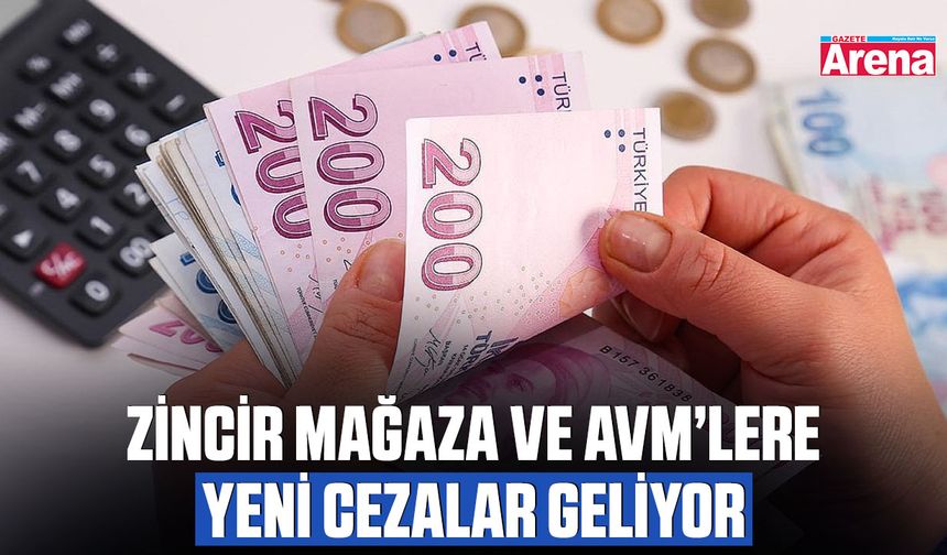 Zincir mağaza ve AVM’lere yeni cezalar geliyor