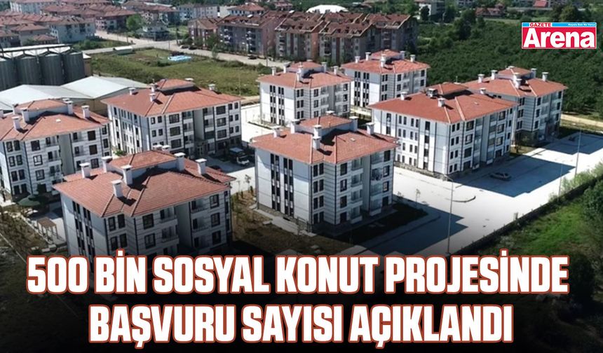 500 Bin Sosyal Konut Projesinde başvuru sayısı açıklandı