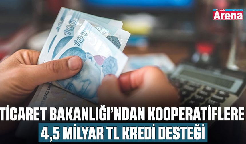 Ticaret Bakanlığı’ndan kooperatiflere 4,5 milyar TL kredi desteği