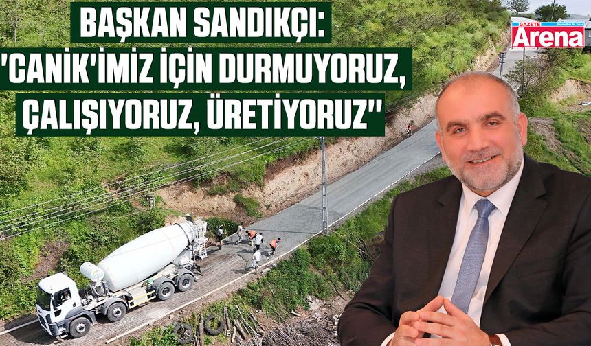 Başkan Sandıkçı: ''Canik'imiz için durmuyoruz, çalışıyoruz''