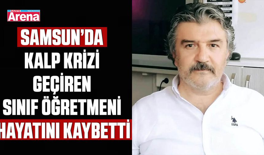 Samsun’da kalp krizi geçiren sınıf öğretmeni hayatını kaybetti