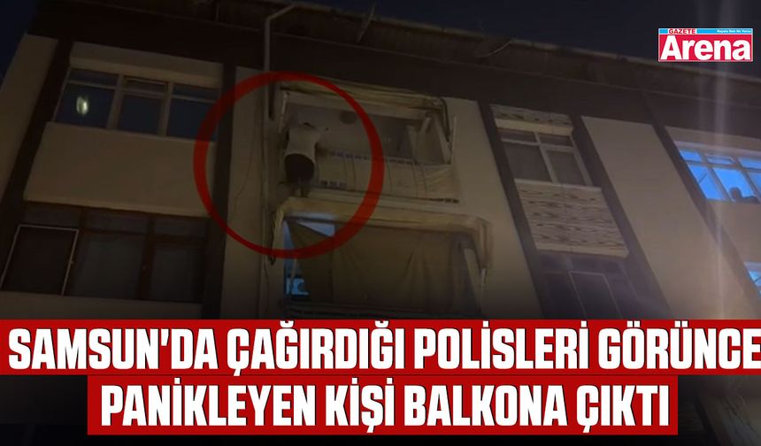 Samsun'da çağırdığı polisleri görünce panikleyen kişi balkona çıktı