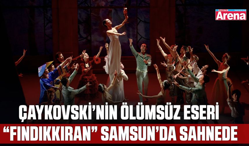 Çaykovski’nin ölümsüz eseri “Fındıkkıran” Samsun’da sahnede
