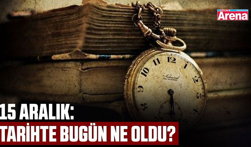 15 Aralık: Tarihte bugün neler oldu?
