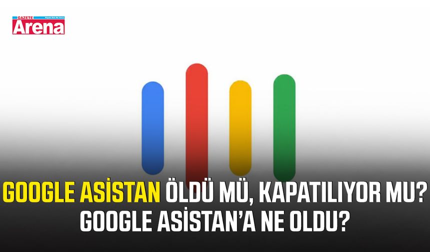 Google Asistan öldü mü, kapatılıyor mu? Google Asistan’a ne oldu?