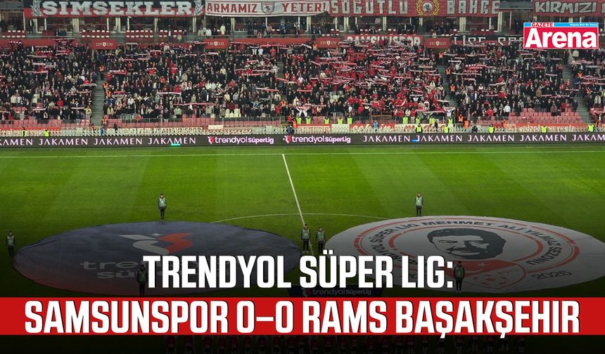 Trendyol Süper Lig: Samsunspor 0 – 0 RAMS Başakşehir
