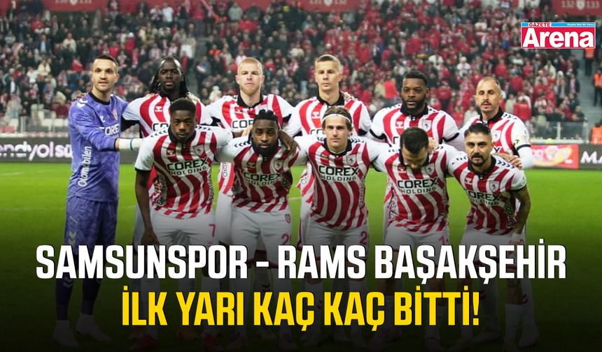 Samsunspor RAMS Başakşehir ilk yarı kaç kaç bitti!