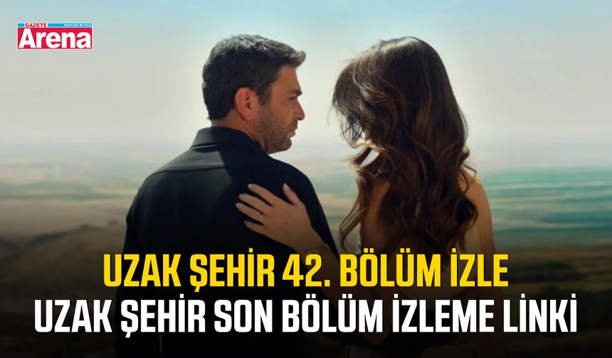 Uzak Şehir 42. bölüm izle: Uzak Şehir son bölüm izleme linki