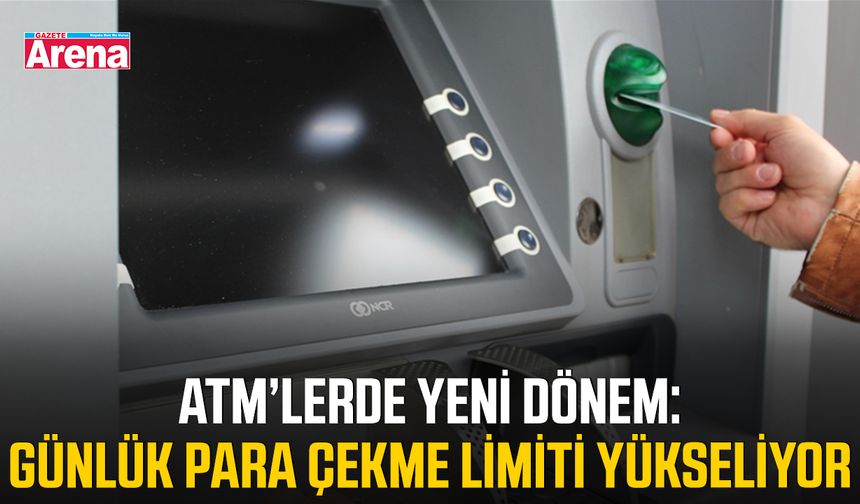 ATM’lerde yeni dönem: Günlük para çekme limiti yükseliyor