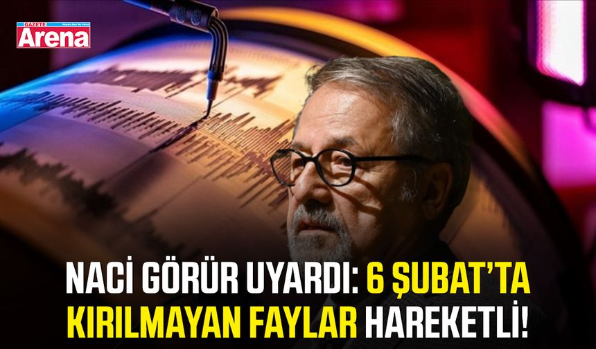 Naci Görür uyardı: 6 Şubat’ta kırılmayan faylar hareketli!