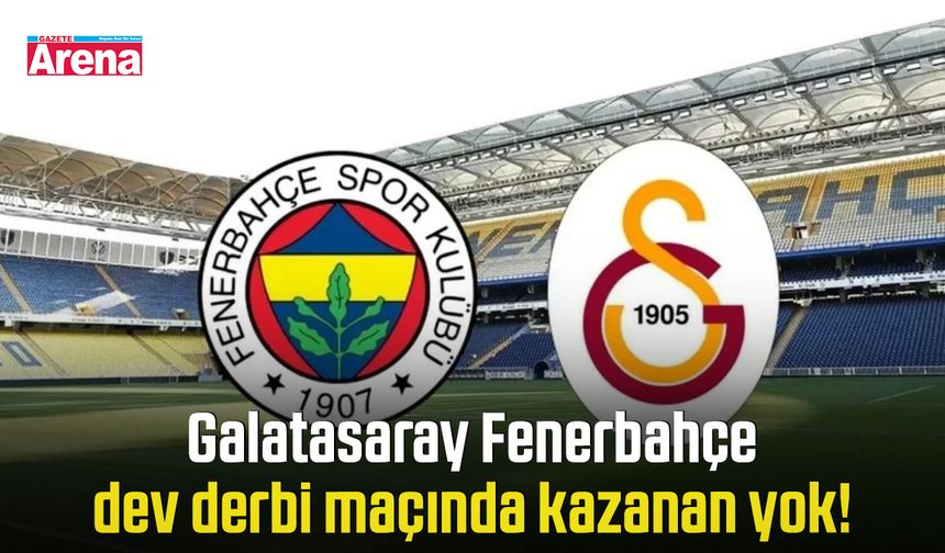 Galatasaray Fenerbahçe dev derbi maçında kazanan yok!