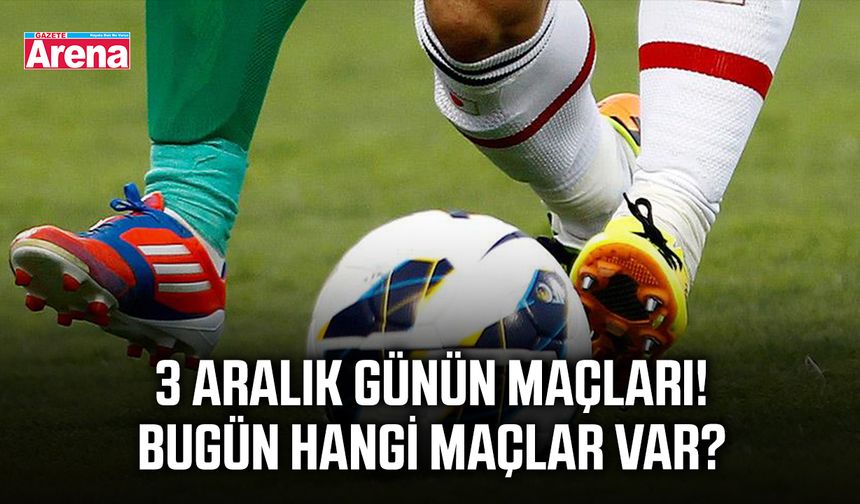 3 Aralık günün maçları! Bugün hangi maçlar var?