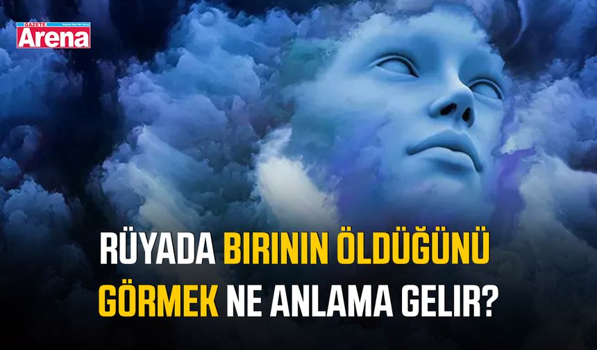 Rüyada birinin öldüğünü görmek ne anlama gelir?