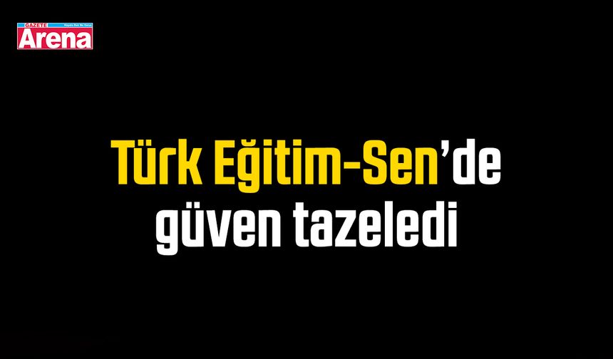 Türk Eğitim-Sen’de güven tazeledi