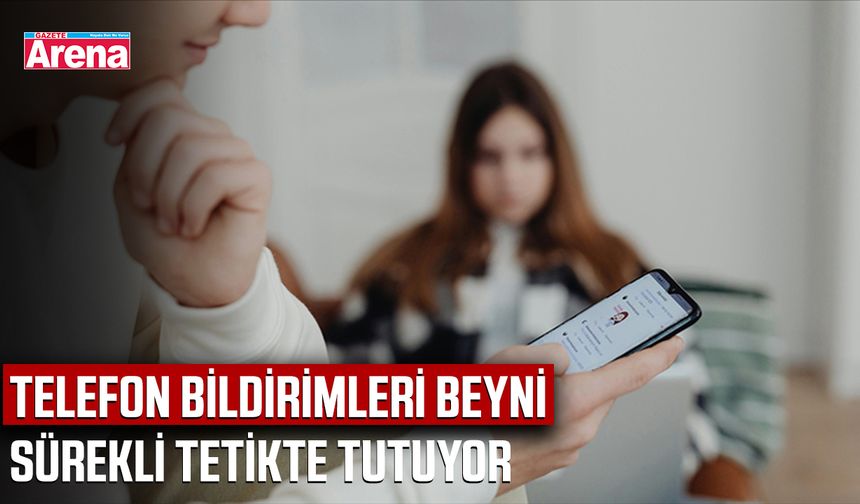Telefon bildirimleri beyni sürekli tetikte tutuyor
