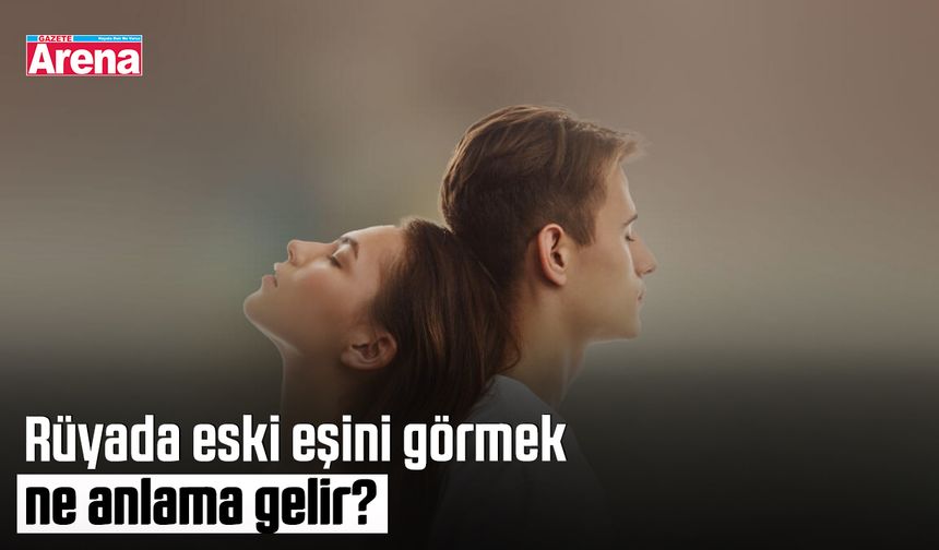 Rüyada eski eşini görmek ne anlama gelir?