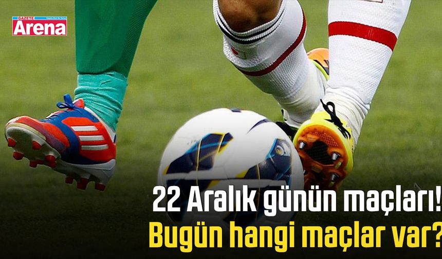 22 Aralık günün maçları! Bugün hangi maçlar var?