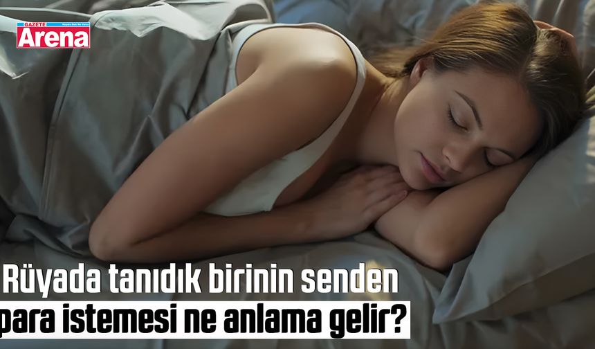 Rüyada tanıdık birinin senden para istemesi ne anlama gelir?