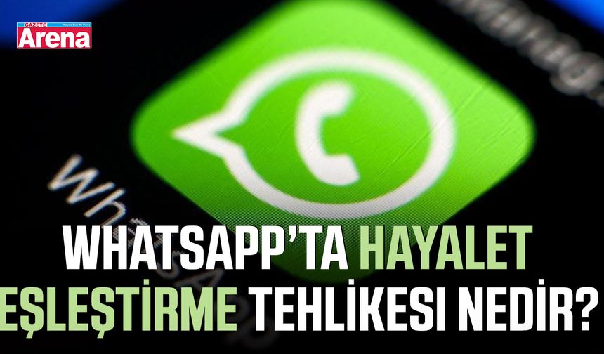 WhatsApp’ta hayalet eşleştirme tehlikesi nedir?