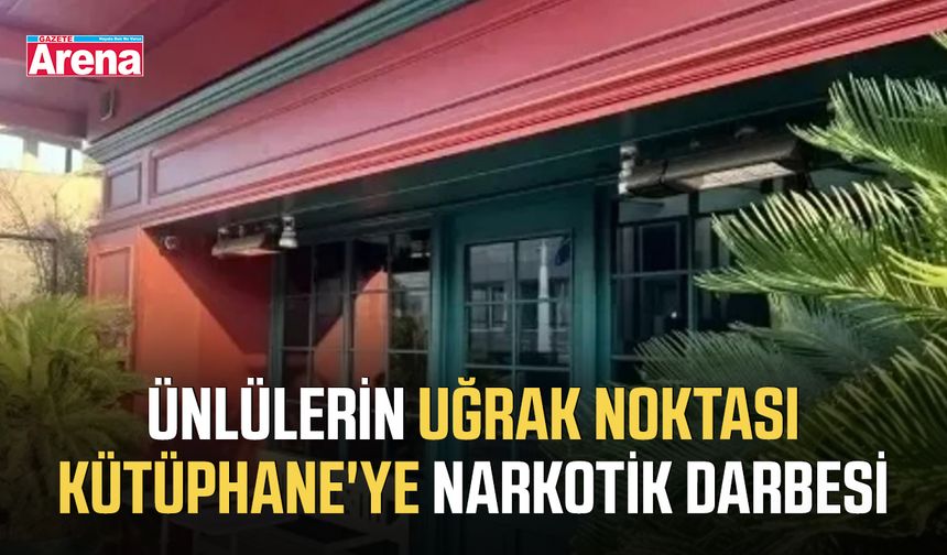 Ünlülerin uğrak noktası Kütüphane'ye narkotik darbesi