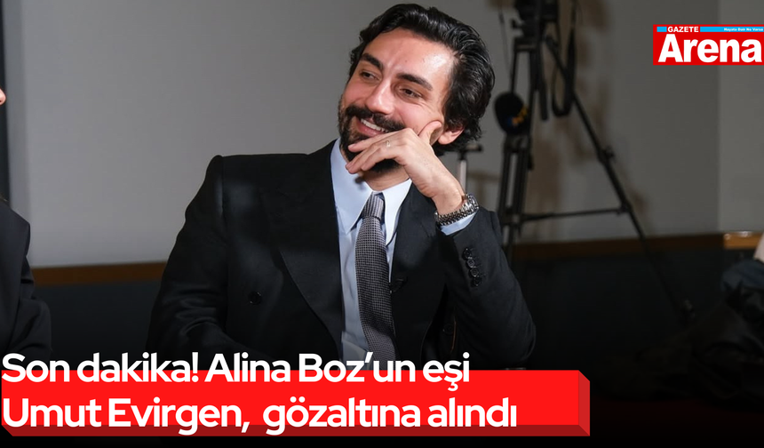 Son dakika! Alina Boz’un eşi Umut Evirgen, gözaltına alındı