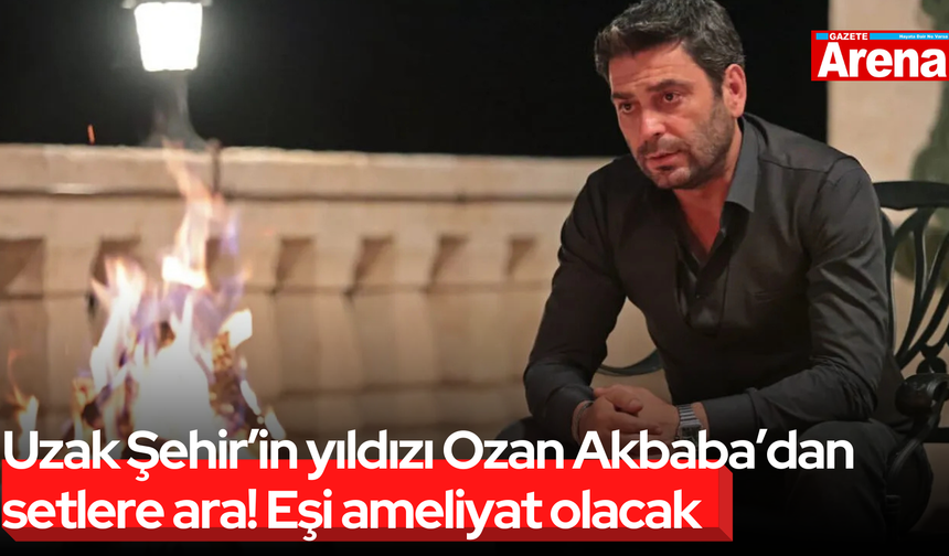 Uzak Şehir’in yıldızı Ozan Akbaba’dan setlere ara! Eşi ameliyat olacak