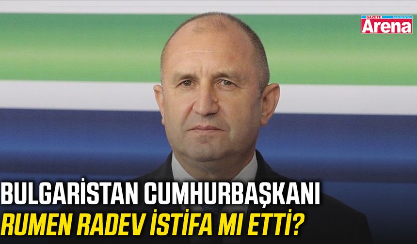 Bulgaristan Cumhurbaşkanı Rumen Radev istifa mı etti?