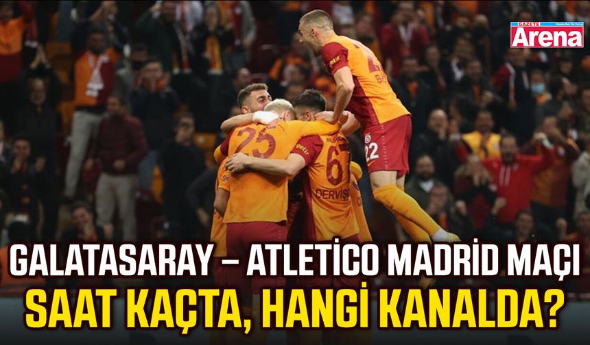 Galatasaray – Atletico Madrid maçı saat kaçta, hangi kanalda?