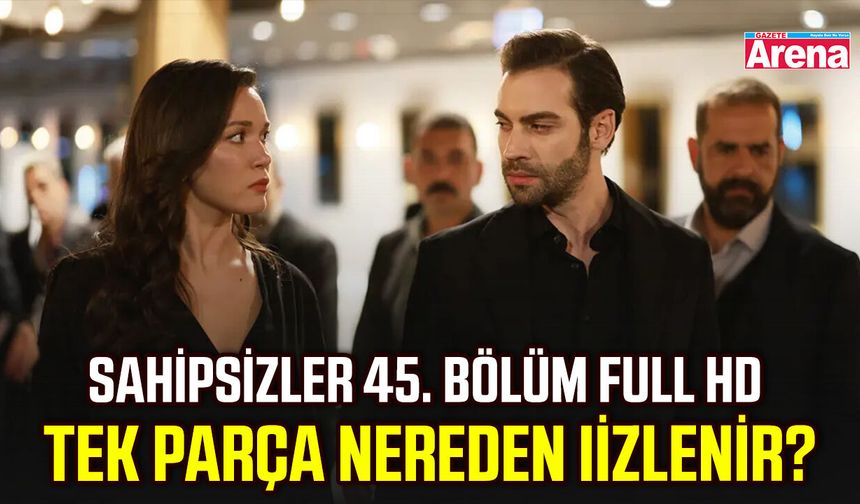 Sahipsizler 45. bölüm full HD tek parça nereden izlenir?
