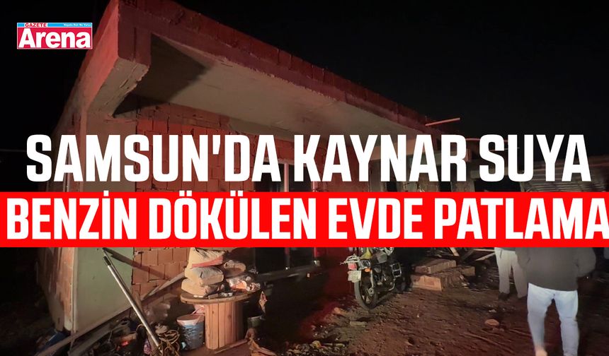 Samsun'da kaynar suya benzin dökülen evde patlama