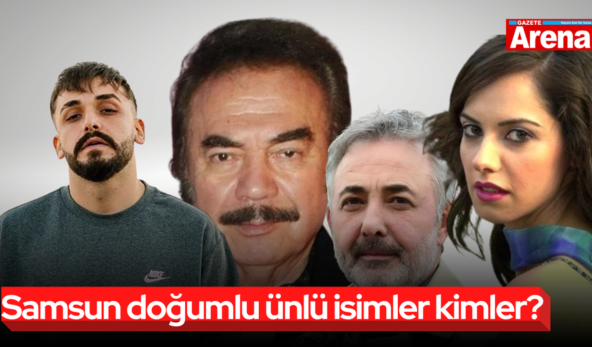 Samsun doğumlu ünlü isimler kimler?