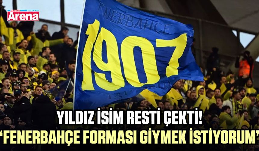 Yıldız isim resti çekti! “Fenerbahçe forması giymek istiyorum”