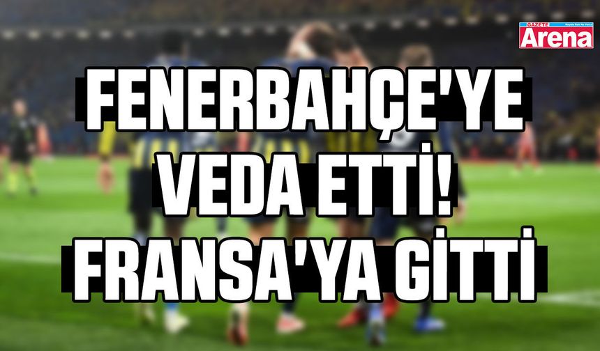 Fenerbahçe'ye veda etti! Fransa'ya gitti