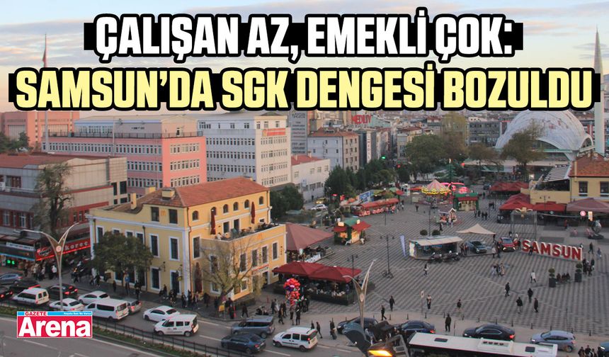 Samsun alarmda! Her 100 çalışana 85 emekli düşüyor