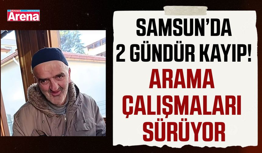 Samsun’da 2 gündür kayıp! Arama çalışmaları sürüyor