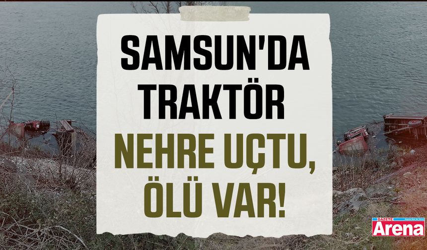 Kızılırmak’ta traktör nehre uçtu, sürücü hayatını kaybetti